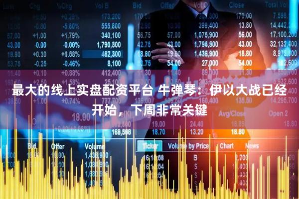 最大的线上实盘配资平台 牛弹琴：伊以大战已经开始，下周非常关键