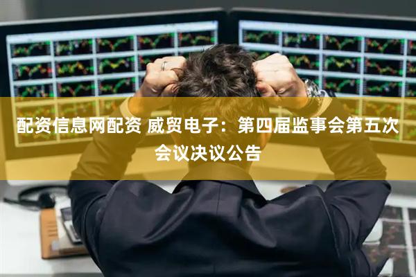 配资信息网配资 威贸电子：第四届监事会第五次会议决议公告