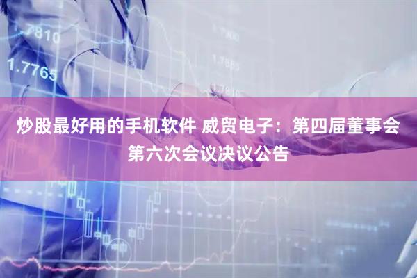 炒股最好用的手机软件 威贸电子：第四届董事会第六次会议决议公告