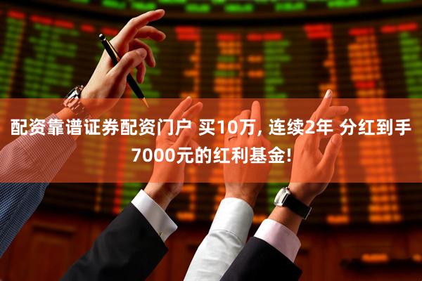 配资靠谱证券配资门户 买10万, 连续2年 分红到手7000元的红利基金!