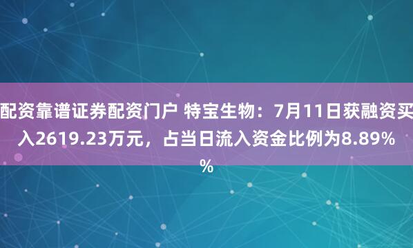 配资靠谱证券配资门户 特宝生物：7月11日获融资买入2619.23万元，占当日流入资金比例为8.89%