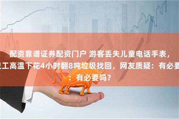 配资靠谱证券配资门户 游客丢失儿童电话手表，环卫工高温下花4小时翻8吨垃圾找回，网友质疑：有必要吗？