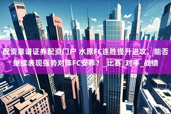 配资靠谱证券配资门户 水原FC连胜提升进攻，能否继续表现强势对阵FC安养？_比赛_对手_战绩