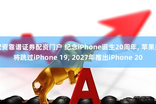 配资靠谱证券配资门户 纪念iPhone诞生20周年, 苹果或将跳过iPhone 19, 2027年推出iPhone 20