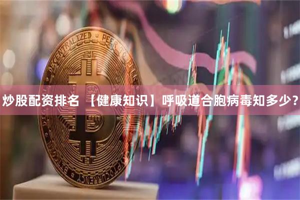 炒股配资排名 【健康知识】呼吸道合胞病毒知多少？