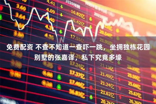 免费配资 不查不知道一查吓一跳，坐拥独栋花园别墅的张嘉译，私下究竟多壕
